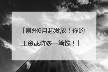 泉州6月起发放！你的工资或将多一笔钱！
