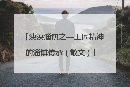 泱泱淄博之—工匠精神的淄博传承（散文）