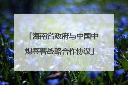 海南省政府与中国中煤签署战略合作协议