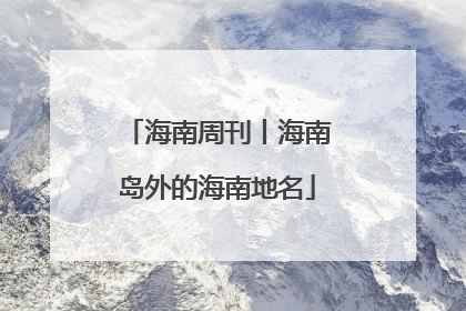 海南周刊丨海南岛外的海南地名