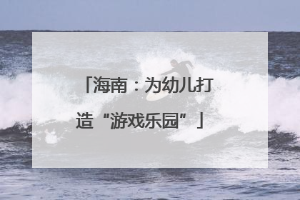 海南：为幼儿打造“游戏乐园”