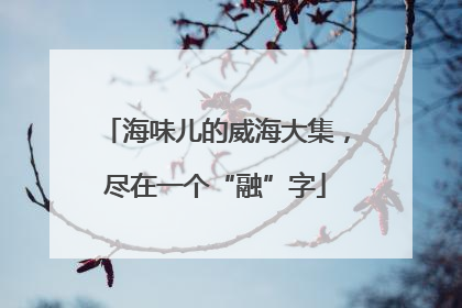 海味儿的威海大集，尽在一个“融”字