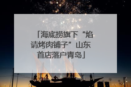 海底捞旗下“焰请烤肉铺子”山东首店落户青岛