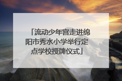 流动少年宫走进绵阳市秀水小学举行定点学校授牌仪式