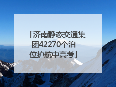 济南静态交通集团42270个泊位护航中高考