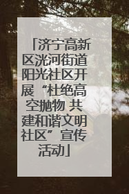 济宁高新区洸河街道阳光社区开展“杜绝高空抛物 共建和谐文明社区”宣传活动