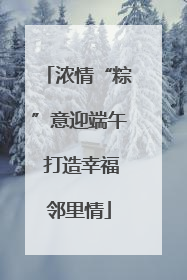 浓情“粽”意迎端午 打造幸福邻里情