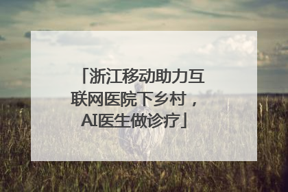 浙江移动助力互联网医院下乡村，AI医生做诊疗