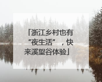 浙江乡村也有“夜生活”，快来溪望谷体验
