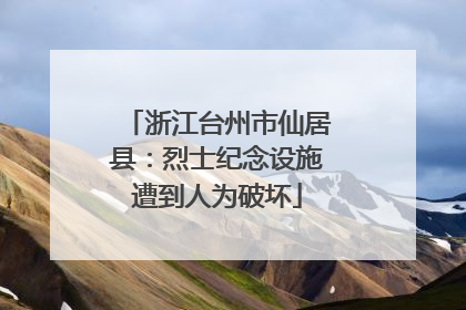 浙江台州市仙居县：烈士纪念设施遭到人为破坏