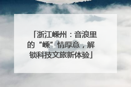 浙江嵊州：音浪里的“嵊”情厚意，解锁科技文旅新体验