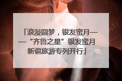 浪漫圆梦，银发蜜月——“齐鲁之星”银发蜜月新疆旅游专列开行
