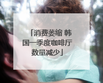 消费萎缩 韩国一季度咖啡厅数量减少