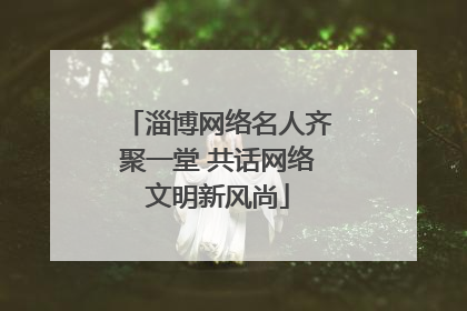 淄博网络名人齐聚一堂 共话网络文明新风尚