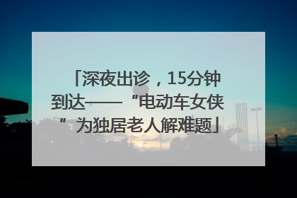 深夜出诊，15分钟到达——“电动车女侠”为独居老人解难题