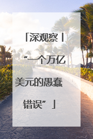 深观察丨“一个万亿美元的愚蠢错误”