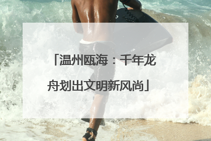 温州瓯海：千年龙舟划出文明新风尚