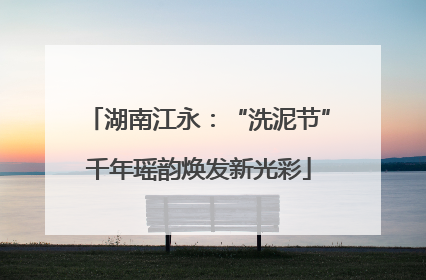 湖南江永：“洗泥节”千年瑶韵焕发新光彩