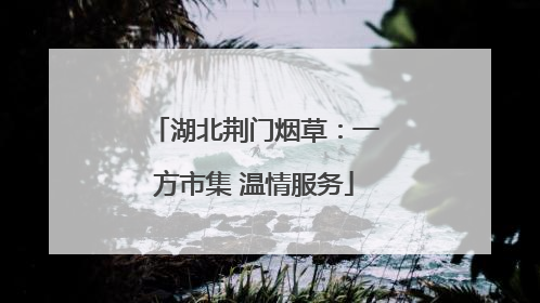 湖北荆门烟草：一方市集 温情服务