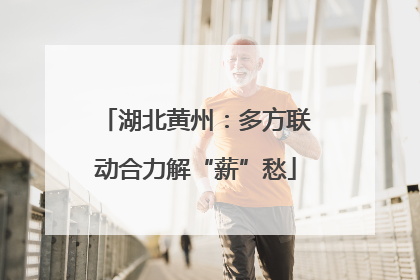 湖北黄州：多方联动合力解“薪”愁
