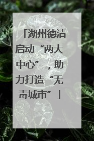 湖州德清启动“两大中心”，助力打造“无毒城市”