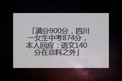 满分900分，四川一女生中考874分，本人回应：语文140分在意料之外