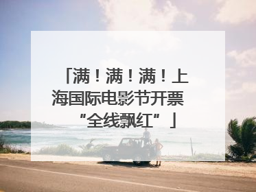 满！满！满！上海国际电影节开票“全线飘红”