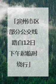 滨州市区部分公交线路自12日下午起临时绕行