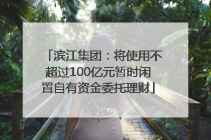 滨江集团：将使用不超过100亿元暂时闲置自有资金委托理财