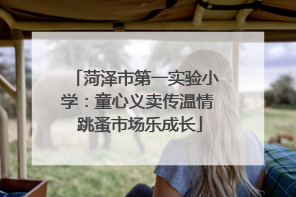 菏泽市第一实验小学：童心义卖传温情 跳蚤市场乐成长