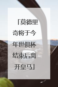 莫德里奇将于今年世俱杯结束后离开皇马