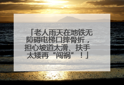 老人雨天在地铁无障碍电梯口摔骨折，担心坡道太滑、扶手太矮再“闯祸”！