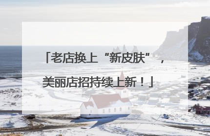 老店换上“新皮肤”，美丽店招持续上新！