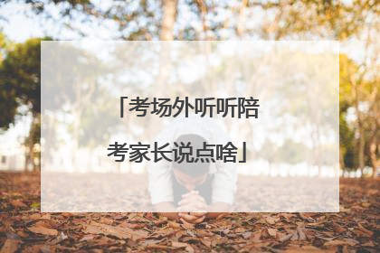 考场外听听陪考家长说点啥