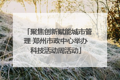 聚焦创新赋能城市管理 郑州市政中心举办科技活动周活动