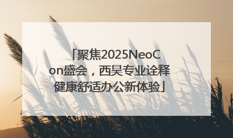 聚焦2025NeoCon盛会，西昊专业诠释健康舒适办公新体验