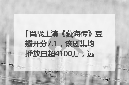 肖战主演《藏海传》豆瓣开分7.1，该剧集均播放量超4100万，远超第二名《折腰》