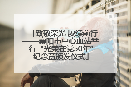 致敬荣光 赓续前行——襄阳市中心血站举行“光荣在党50年”纪念章颁发仪式