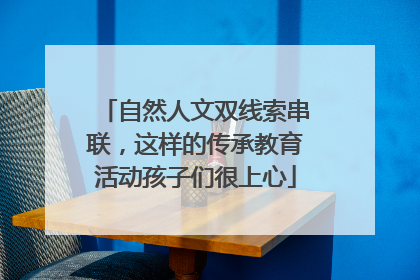 自然人文双线索串联，这样的传承教育活动孩子们很上心