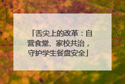 舌尖上的改革：自营食堂、家校共治，守护学生餐盘安全