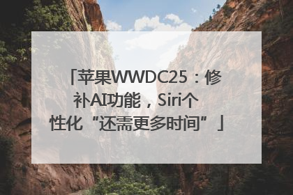 苹果WWDC25：修补AI功能，Siri个性化“还需更多时间”