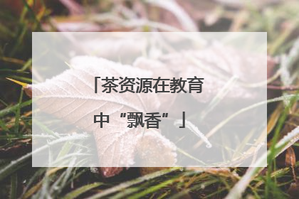 茶资源在教育中“飘香”