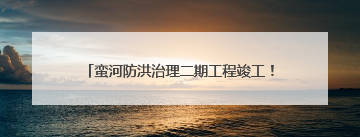 蛮河防洪治理二期工程竣工！南漳人的“母亲河”大变样