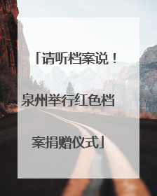 请听档案说！泉州举行红色档案捐赠仪式