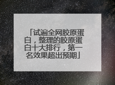 试遍全网胶原蛋白，整理的胶原蛋白十大排行，第一名效果超出预期