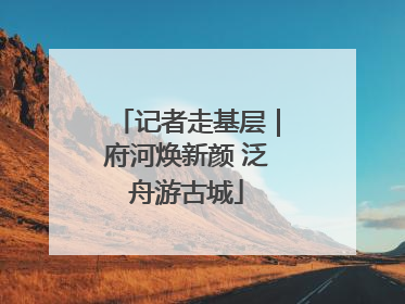 记者走基层｜府河焕新颜 泛舟游古城