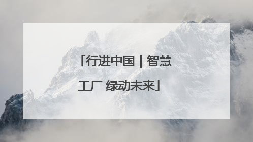 行进中国｜智慧工厂 绿动未来