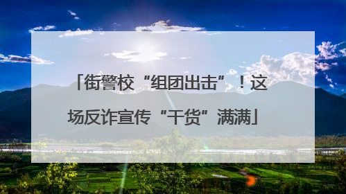 街警校“组团出击”！这场反诈宣传“干货”满满