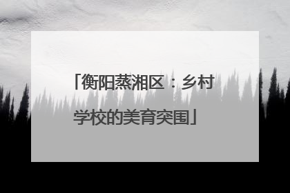 衡阳蒸湘区：乡村学校的美育突围