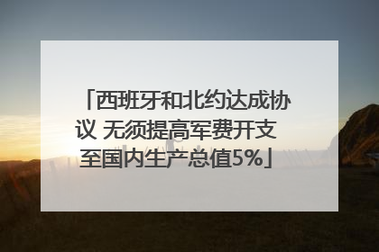 西班牙和北约达成协议 无须提高军费开支至国内生产总值5%